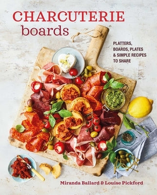 Charcuterie Boards: Platters, Boards, Plates and Simple Recipes to Share by Ballard, Miranda