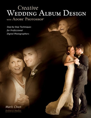 Creative Wedding Album Design with Adobe Photoshop: Step-By-Step Techniques for Professional Digital Photographers by Chen, Mark