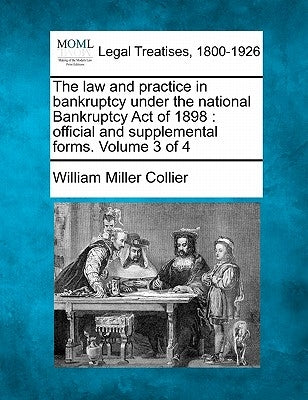 The law and practice in bankruptcy under the national Bankruptcy Act of 1898: official and supplemental forms. Volume 3 of 4 by Collier, William Miller