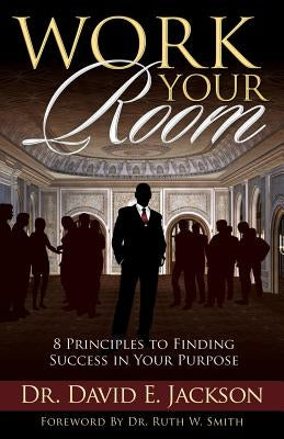 Work Your Room: 8 Principles to Finding Success in Your Purpose by Jackson, David E.