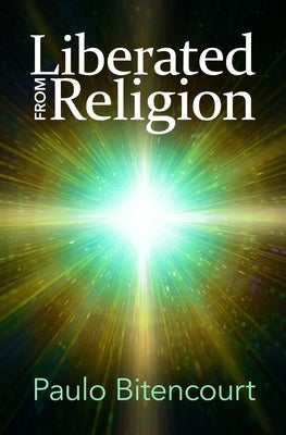 Liberated from Religion: The Inestimable Pleasure of Being a Freethinker by Bitencourt, Paulo