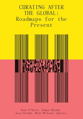 Curating After the Global: Roadmaps for the Present by O'Neill, Paul