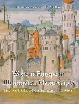 Western European Illuminated Manuscripts: Medieval books, colours, and sacred miniatures by Voronova, Tamara