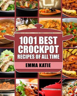 Crock Pot: 1001 Best Crock Pot Recipes of All Time (Crockpot, Crockpot Recipes, Crock Pot Cookbook, Crock Pot Recipes, Crock Pot, by Katie, Emma