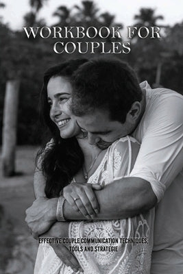 Workbook For Couples: Effective Couple Communication Techniques, Tools And Strategie: How To Talk About Your Feelings by Everet, Steve