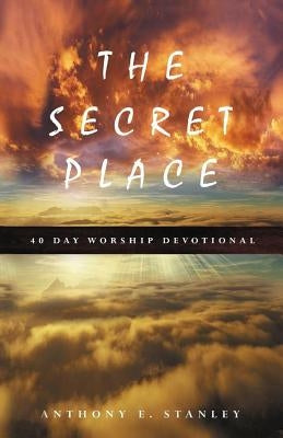 The Secret Place: 40 Day Worship Devotional by Stanley, Anthony E.
