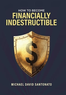 How to Become Financially Indestructible by Santonato, Michael David
