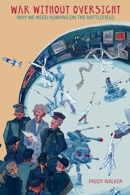 War Without Oversight: Why We Need Humans on the Battlefield by Walker, Paddy