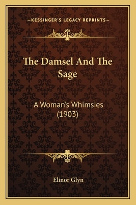 The Damsel And The Sage: A Woman's Whimsies (1903) by Glyn, Elinor
