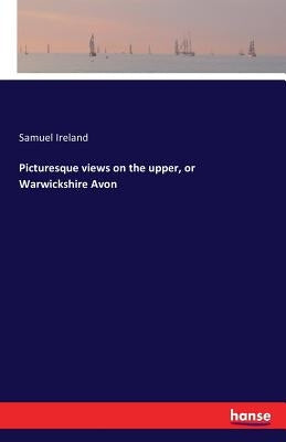 Picturesque views on the upper, or Warwickshire Avon by Ireland, Samuel