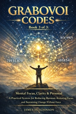 GRABOVOI CODES Book 3 of 3: Mental Focus, Clarity & Personal Stability A Practical System for Reducing Burnout, Restoring Focus, and Sustaining Change by Hutchinson, James