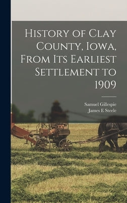 History of Clay County, Iowa, From its Earliest Settlement to 1909 by Gillespie, Samuel