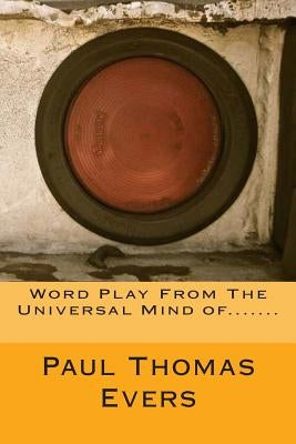 Word Play From The Universal Mind of....... by Evers, Paul Thomas