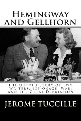 Hemingway and Gellhorn: The Untold Story of Two Writers, Espionage, War, and the Great Depression by Tuccille, Jerome