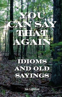 You Can Say That Again: Idioms and Old Sayings by Lightfoot, Jim