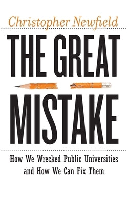 The Great Mistake: How We Wrecked Public Universities and How We Can Fix Them by Newfield, Christopher