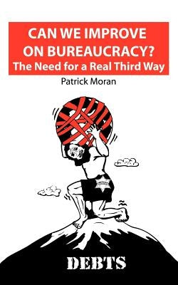 Can We Improve on Bureaucracy? the Need for a Real Third Way: Debts by Moran, Patrick