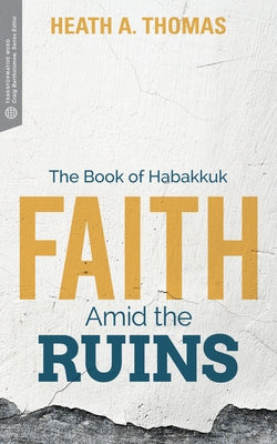 Faith Amid the Ruins: The Book of Habakkuk by Thomas, Heath A.
