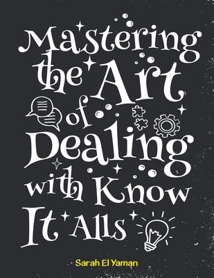 Mastering the Art of Dealing with Know It Alls by El Yaman, Sarah