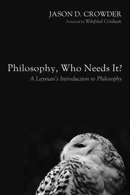 Philosophy, Who Needs It?: A Layman's Introduction to Philosophy by Crowder, Jason D.