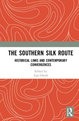 The Southern Silk Route: Historical Links and Contemporary Convergences by Ghosh, Lipi