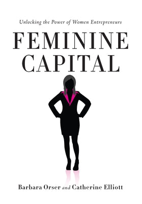 Feminine Capital: Unlocking the Power of Women Entrepreneurs by Orser, Barbara
