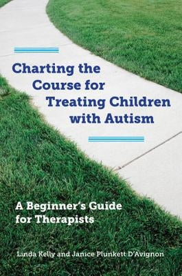 Charting the Course for Treating Children with Autism: A Beginner's Guide for Therapists [With CDROM] by Kelly, Linda
