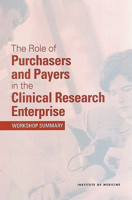 The Role of Purchasers and Payers in the Clinical Research Enterprise: Workshop Summary by Institute of Medicine