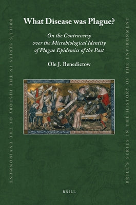What Disease Was Plague?: On the Controversy Over the Microbiological Identity of Plague Epidemics of the Past by Benedictow, Ole