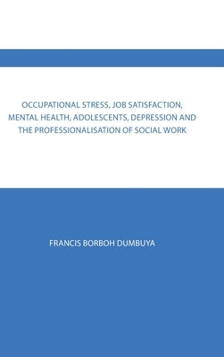 Occupational Stress, Job Satisfaction, Mental Health, Adolescents, Depression and the Professionalisation of Social Work by Dumbuya, Francis Borboh