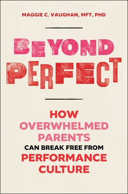 Beyond Perfect: How Overwhelmed Parents Can Break Free from Performance Culture by Vaughan, Maggie