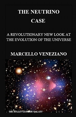 The Neutrino Case: A Revolutionary new look at the Evolution of the Universe by Veneziano, Marcello