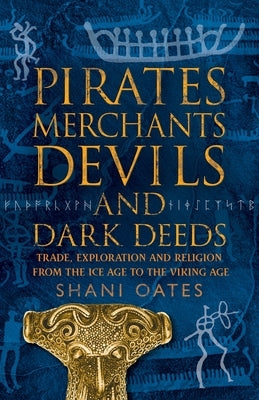 Pirates Merchants Devils and Dark Deeds: Trade, Exploration and Religion from the Ice Age to the Viking Age by Oates, Shani