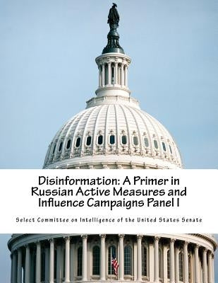 Disinformation: A Primer in Russian Active Measures and Influence Campaigns Panel I by Select Committee on Intelligence of the