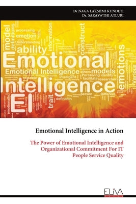 Emotional Intelligence in Action: The Power of Emotional Intelligence and Organizational Commitment For IT People Service Quality by Kundeti, Naga Lakshmi