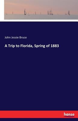A Trip to Florida, Spring of 1883 by Bruce, John Jessie
