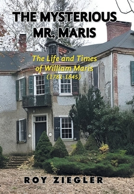 The Mysterious Mr. Maris: The Life and Times of William Maris (1781-1845) by Ziegler, Roy