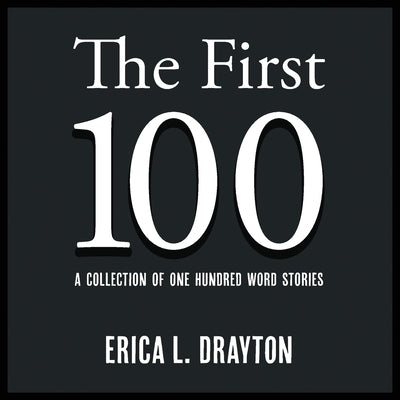The First 100: A Collection of One Hundred Word Stories by Drayton, Erica L.
