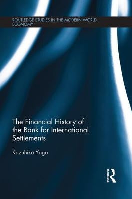 The Financial History of the Bank for International Settlements by Yago, Kazuhiko