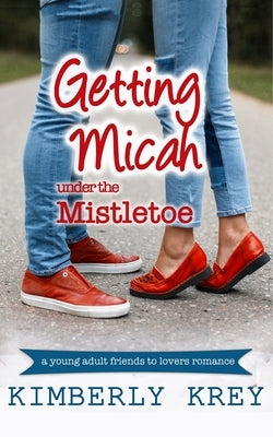 Getting Micah Under the Mistletoe: A Young Adult Novella by Krey, Kimberly