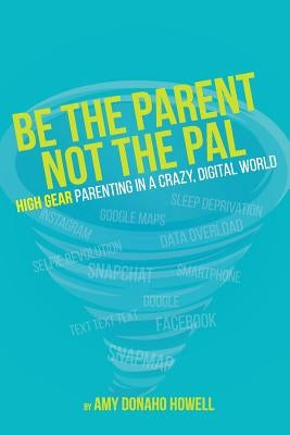Be the Parent, Not the Pal: High Gear Parenting Tips in a Crazy, Digital World by Howell, Amy Donaho