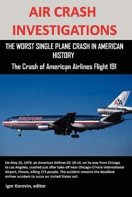 Air Crash Investigations: The Worst Single Plane Crash in American History, the Crash of American Airlines Flight 191 by Korovin, Editor Igor