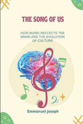 The Song of Us, How Music Reflects the Brain and the Evolution of Culture by Joseph, Emmanuel