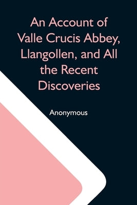 An Account Of Valle Crucis Abbey, Llangollen, And All The Recent Discoveries by Anonymous