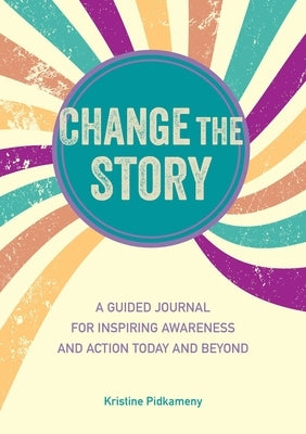 Change the Story: A Guided Journal for Inspiring Awareness and Action Today and Beyond by Pidkameny, Kristine