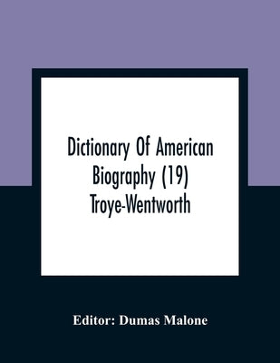 Dictionary Of American Biography (19) Troye-Wentworth by Malone, Dumas