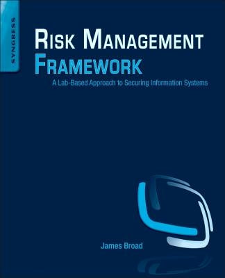 Risk Management Framework: A Lab-Based Approach to Securing Information Systems by Broad, James