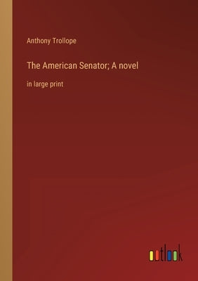 The American Senator; A novel: in large print by Trollope, Anthony
