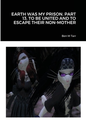 Earth Was My Prison. Part 13. to Be United and to Escape Their Non-Mother by Ben M Tarr