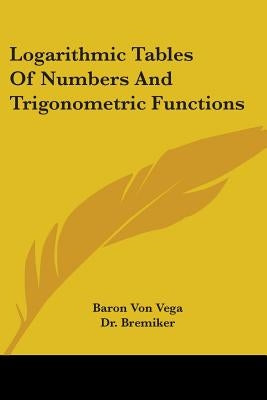 Logarithmic Tables Of Numbers And Trigonometric Functions by Vega, Baron Von